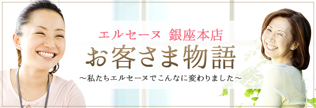 銀座本店お客さま物語｜エルセーヌ体験談特集